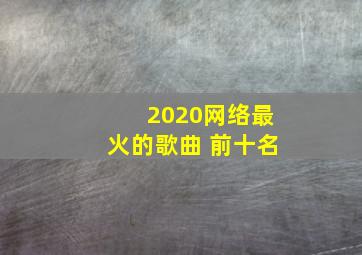 2020网络最火的歌曲 前十名